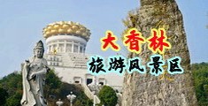 操逼爆浆爆乳中国浙江-绍兴大香林旅游风景区